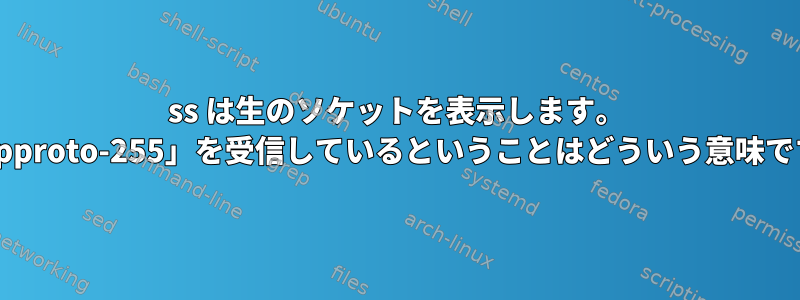 ss は生のソケットを表示します。 「*：ipproto-255」を受信して​​いるということはどういう意味ですか？