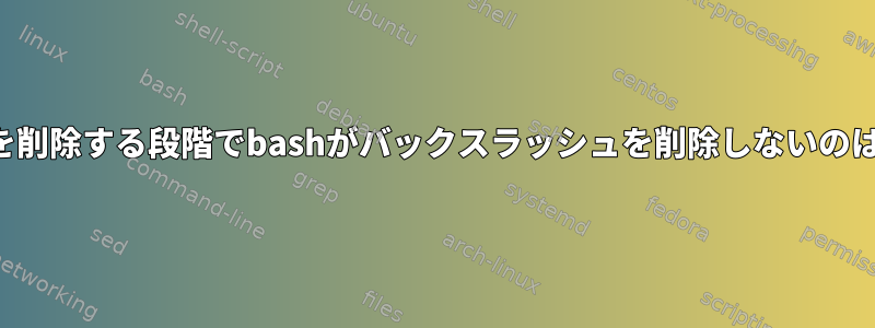 この例の引用を削除する段階でbashがバックスラッシュを削除しないのはなぜですか？