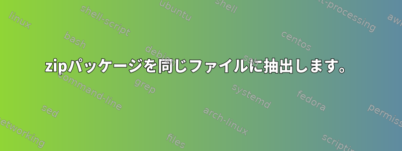 zipパッケージを同じファイルに抽出します。