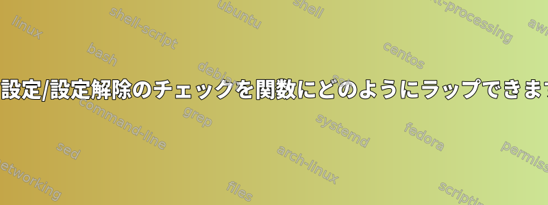 変数の設定/設定解除のチェックを関数にどのようにラップできますか？