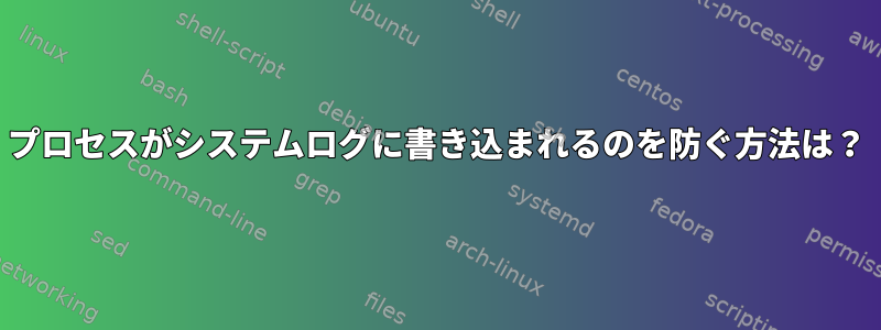 プロセスがシステムログに書き込まれるのを防ぐ方法は？