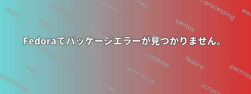 Fedoraでパッケージエラーが見つかりません。