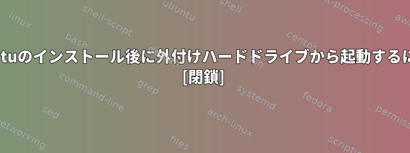 Ubuntuのインストール後に外付けハードドライブから起動するには？ [閉鎖]