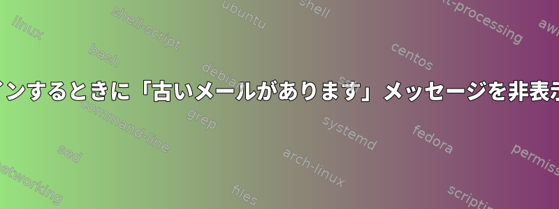 シェルにログインするときに「古いメールがあります」メッセージを非表示にしますか？