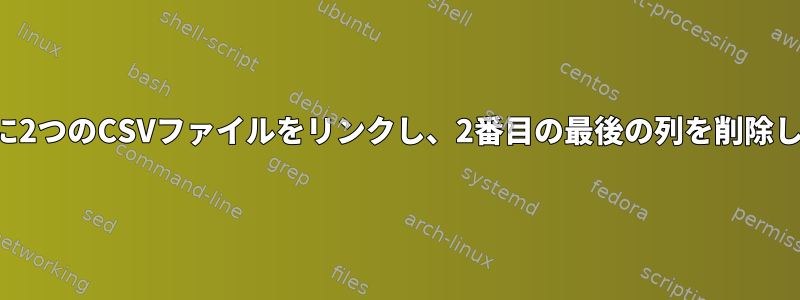 共通列に2つのCSVファイルをリンクし、2番目の最後の列を削除します。