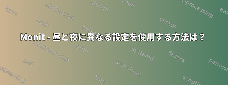 Monit - 昼と夜に異なる設定を使用する方法は？