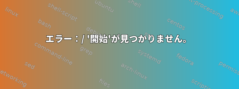 エラー：/ '開始'が見つかりません。