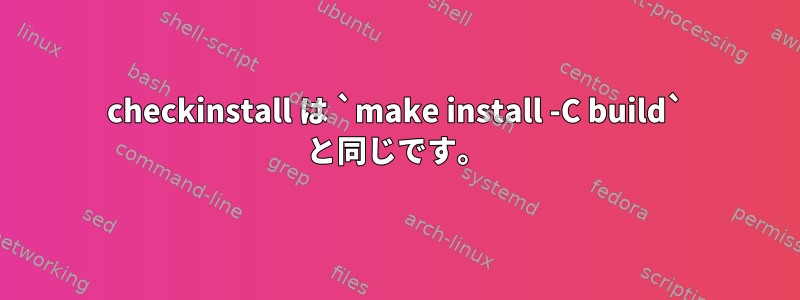 checkinstall は `make install -C build` と同じです。