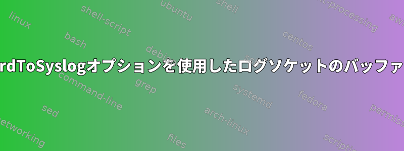 ForwardToSyslogオプションを使用したログソケットのバッファリング