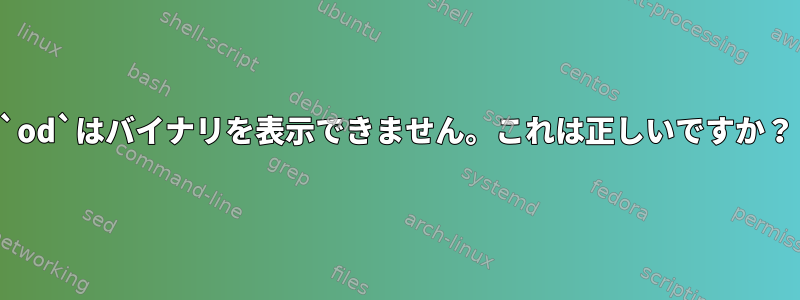 `od`はバイナリを表示できません。これは正しいですか？