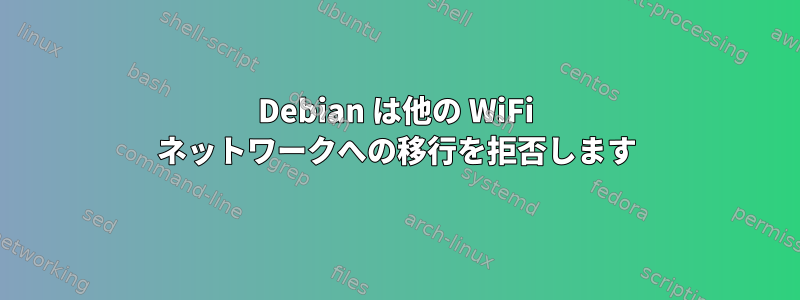 Debian は他の WiFi ネットワークへの移行を拒否します