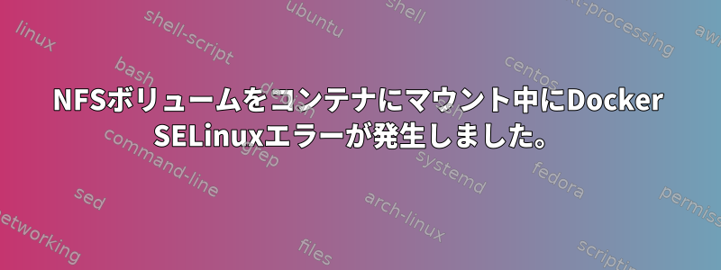 NFSボリュームをコンテナにマウント中にDocker SELinuxエラーが発生しました。