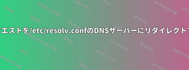 DNSリクエストを/etc/resolv.confのDNSサーバーにリダイレクトする方法