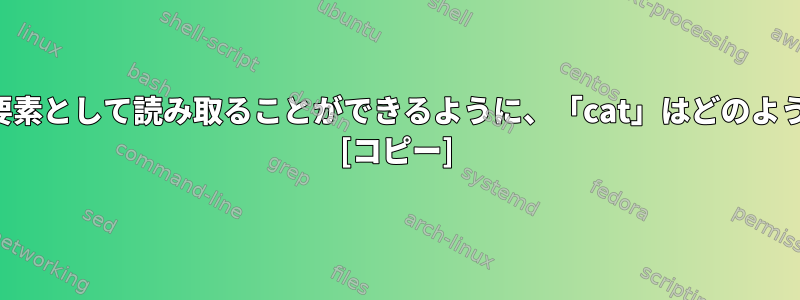 ファイル行を配列要素として読み取ることができるように、「cat」はどのように機能しますか？ [コピー]