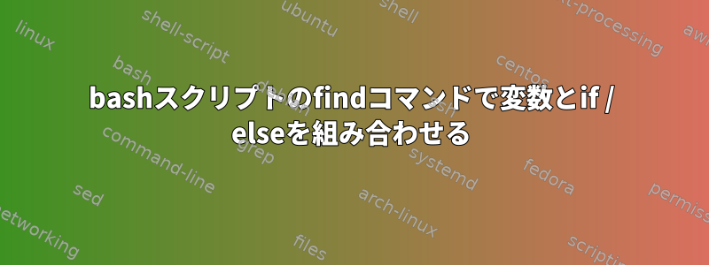 bashスクリプトのfindコマンドで変数とif / elseを組み合わせる