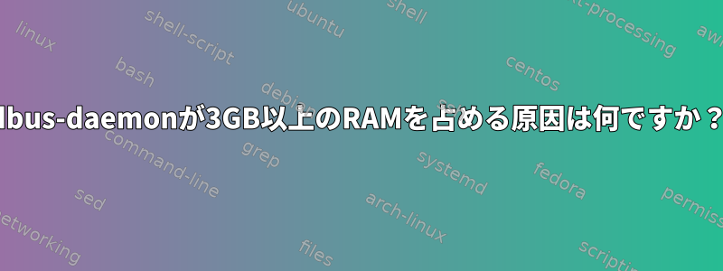 dbus-daemonが3GB以上のRAMを占める原因は何ですか？