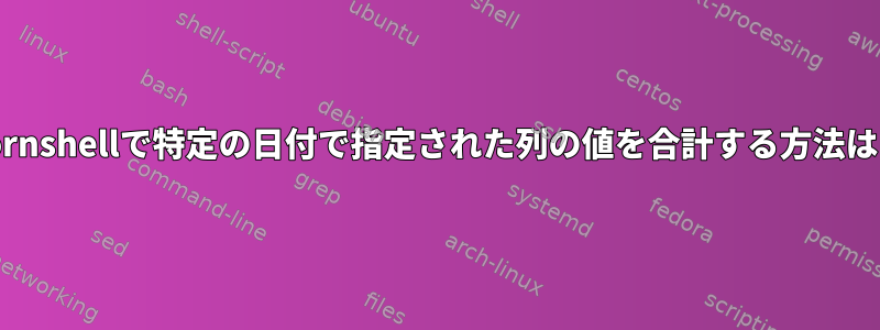 kornshellで特定の日付で指定された列の値を合計する方法は？