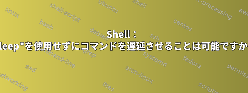 Shell： "sleep"を使用せずにコマンドを遅延させることは可能ですか？