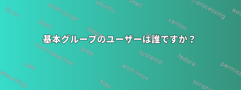 基本グループのユーザーは誰ですか？