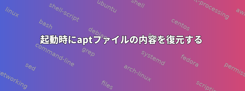 起動時にaptファイルの内容を復元する