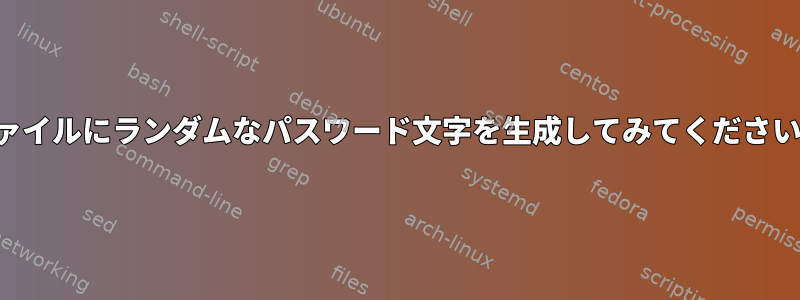 ファイルにランダムなパスワード文字を生成してみてください。