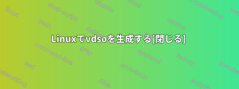 Linuxでvdsoを生成する[閉じる]