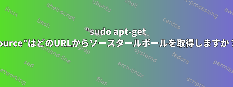 "sudo apt-get source"はどのURLからソースタールボールを取得しますか？