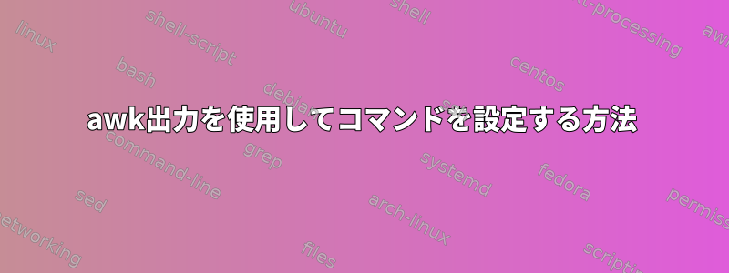 awk出力を使用してコマンドを設定する方法