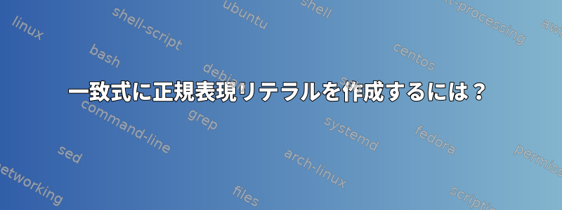 一致式に正規表現リテラルを作成するには？