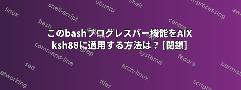 このbashプログレスバー機能をAIX ksh88に適用する方法は？ [閉鎖]