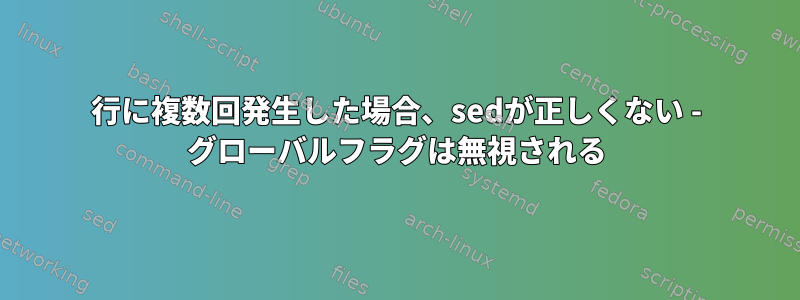 1行に複数回発生した場合、sedが正しくない - グローバルフラグは無視される