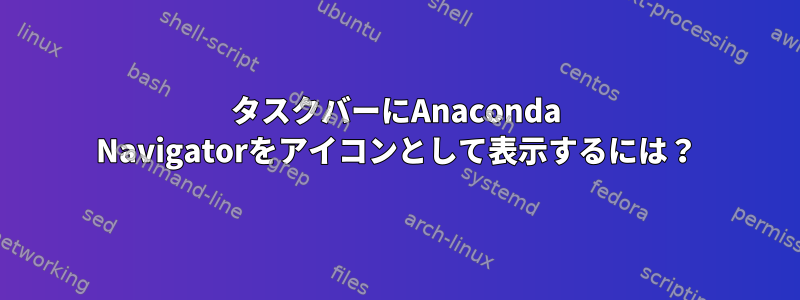 タスクバーにAnaconda Navigatorをアイコンとして表示するには？