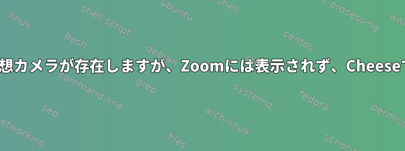 v4l2loopback：仮想カメラが存在しますが、Zoomには表示されず、Cheeseでは機能しません。