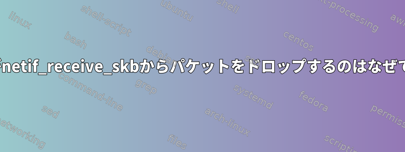 Linuxがnetif_receive_skbからパケットをドロップするのはなぜですか？