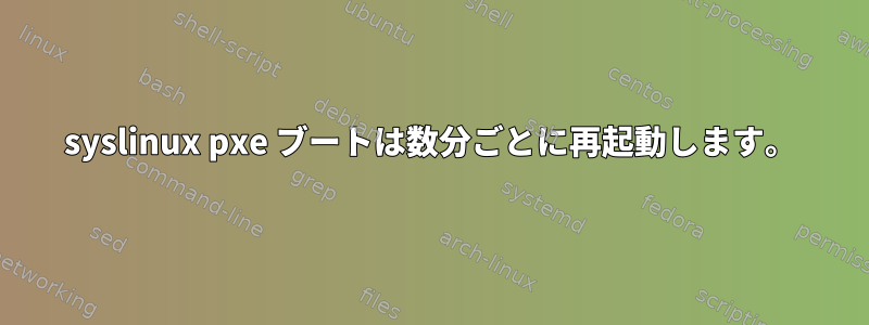 syslinux pxe ブートは数分ごとに再起動します。