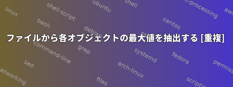 ファイルから各オブジェクトの最大値を抽出する [重複]