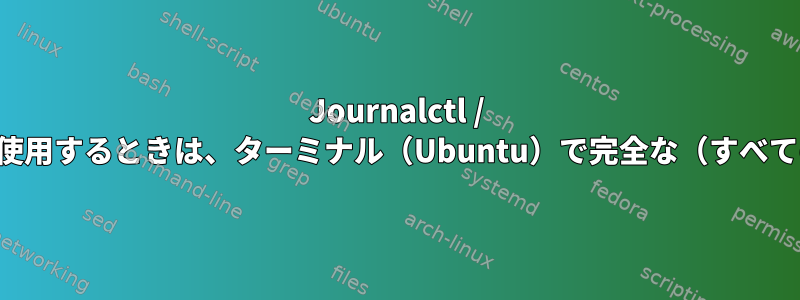 Journalctl / systemctlを使用するときは、ターミナル（Ubuntu）で完全な（すべての）行を見る