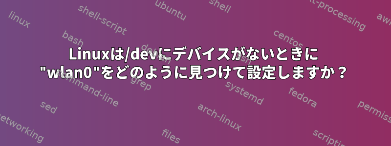 Linuxは/devにデバイスがないときに "wlan0"をどのように見つけて設定しますか？