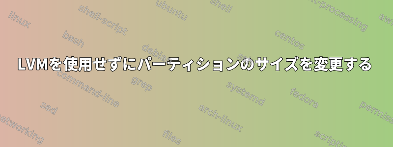 LVMを使用せずにパーティションのサイズを変更する