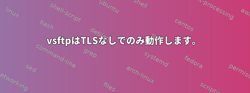 vsftpはTLSなしでのみ動作します。