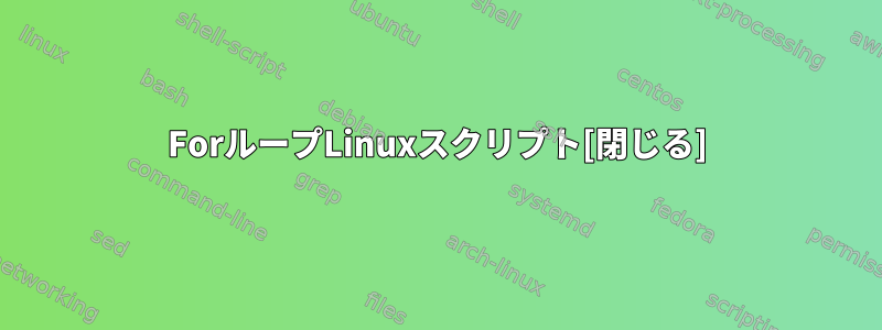 ForループLinuxスクリプト[閉じる]