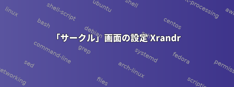 「サークル」画面の設定 Xrandr