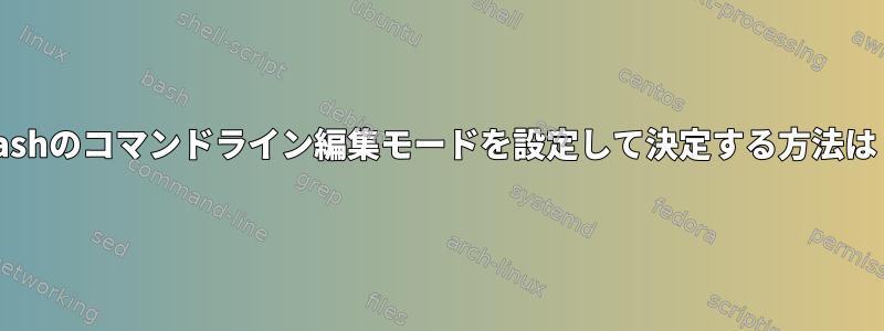 Bashのコマンドライン編集モードを設定して決定する方法は？