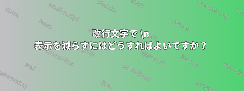 改行文字で \n 表示を減らすにはどうすればよいですか？