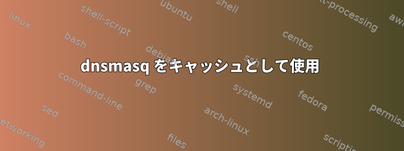 dnsmasq をキャッシュとして使用