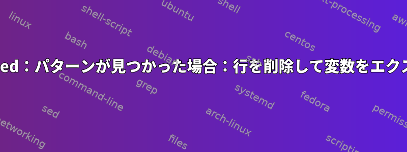 AwkまたはSed：パターンが見つかった場合：行を削除して変数をエクスポートする