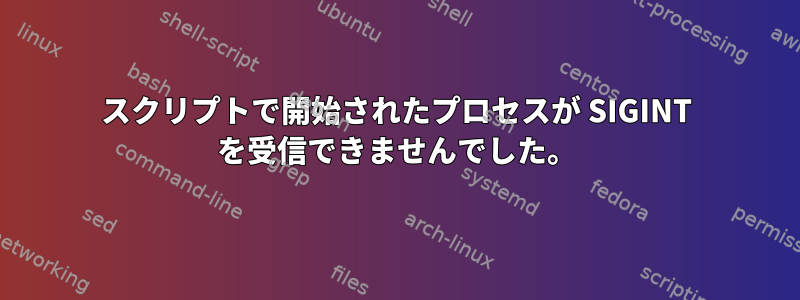 スクリプトで開始されたプロセスが SIGINT を受信できませんでした。