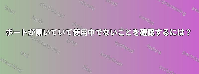 ポートが開いていて使用中でないことを確認するには？