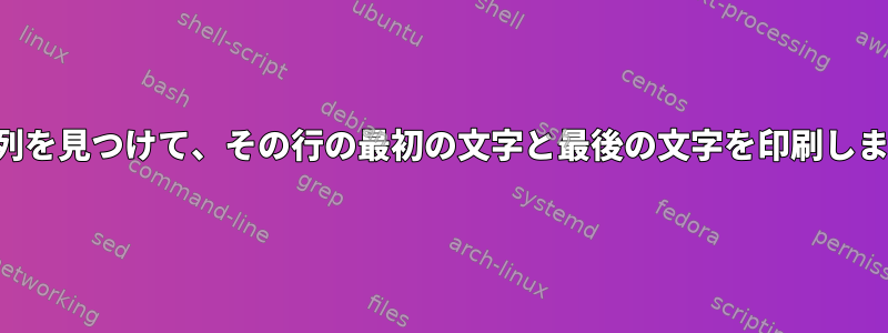 文字列を見つけて、その行の最初の文字と最後の文字を印刷します。