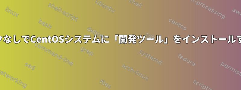 ネットワークなしでCentOSシステムに「開発ツール」をインストールする方法は？